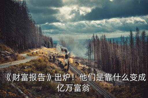 《財富報告》出爐！他們是靠什么變成億萬富翁