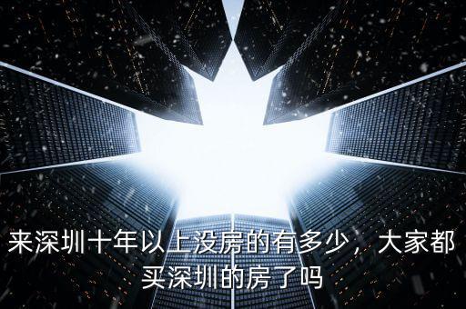 來深圳十年以上沒房的有多少，大家都買深圳的房了嗎