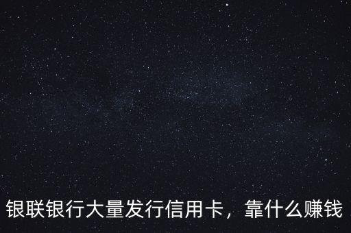 銀聯(lián)銀行大量發(fā)行信用卡，靠什么賺錢
