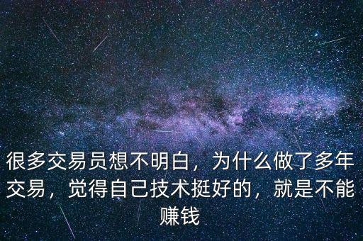 很多交易員想不明白，為什么做了多年交易，覺得自己技術(shù)挺好的，就是不能賺錢