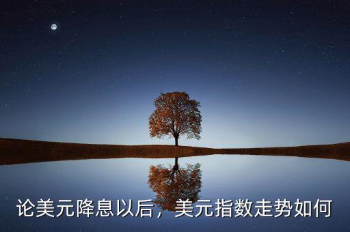 論美元降息以后，美元指數(shù)走勢如何