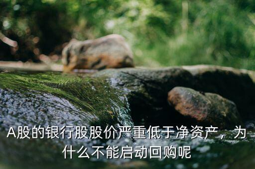 A股的銀行股股價嚴重低于凈資產(chǎn)，為什么不能啟動回購呢