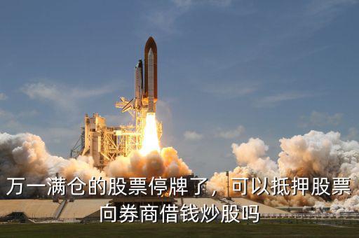 萬一滿倉的股票停牌了，可以抵押股票向券商借錢炒股嗎
