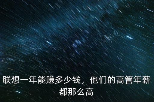 聯(lián)想一年能賺多少錢，他們的高管年薪都那么高