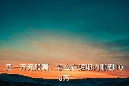 買一萬(wàn)元股票，怎么在短期內(nèi)賺到100萬(wàn)