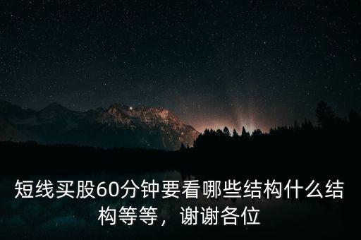 短線買股60分鐘要看哪些結(jié)構(gòu)什么結(jié)構(gòu)等等，謝謝各位