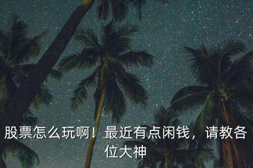 股票怎么玩??！最近有點閑錢，請教各位大神