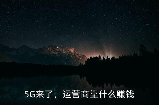 5G來了，運(yùn)營(yíng)商靠什么賺錢