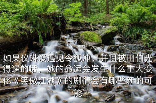 如果儀琳沒遇見令狐沖，并且被田伯光得逞的話，她的命運(yùn)會發(fā)生什么重大變化《笑傲江湖》的劇情會有哪些新的可能