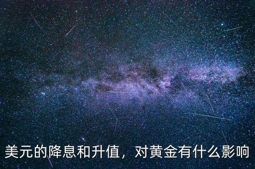 美元的降息和升值，對(duì)黃金有什么影響