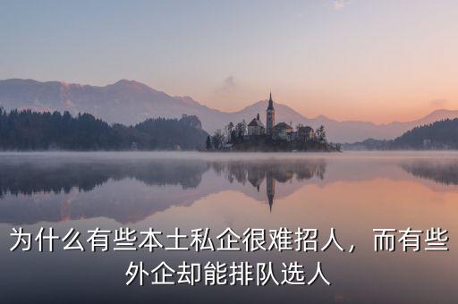 為什么有些本土私企很難招人，而有些外企卻能排隊(duì)選人