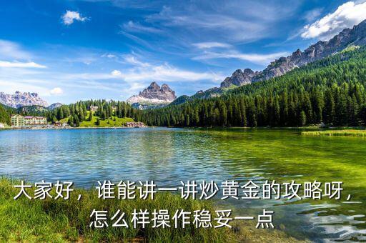 大家好，誰能講一講炒黃金的攻略呀，怎么樣操作穩(wěn)妥一點(diǎn)