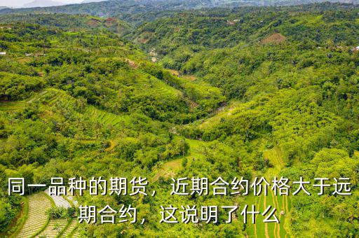 同一品種的期貨，近期合約價格大于遠期合約，這說明了什么