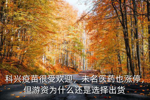 科興疫苗很受歡迎，未名醫(yī)藥也漲停，但游資為什么還是選擇出貨