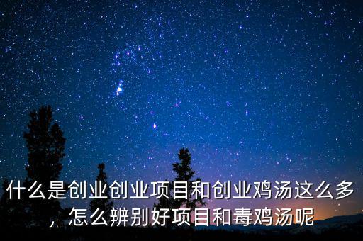 什么是創(chuàng)業(yè)創(chuàng)業(yè)項目和創(chuàng)業(yè)雞湯這么多，怎么辨別好項目和毒雞湯呢