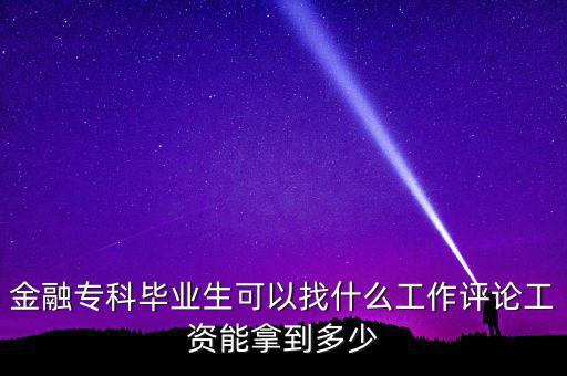 金融專科畢業(yè)生可以找什么工作評論工資能拿到多少