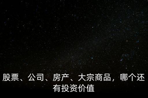 股票、公司、房產(chǎn)、大宗商品，哪個還有投資價(jià)值