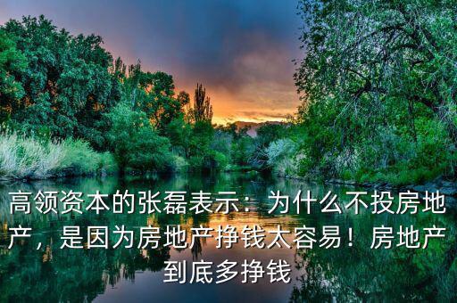 高領資本的張磊表示：為什么不投房地產，是因為房地產掙錢太容易！房地產到底多掙錢