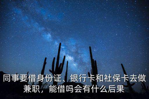同事要借身份證、銀行卡和社保卡去做兼職，能借嗎會(huì)有什么后果