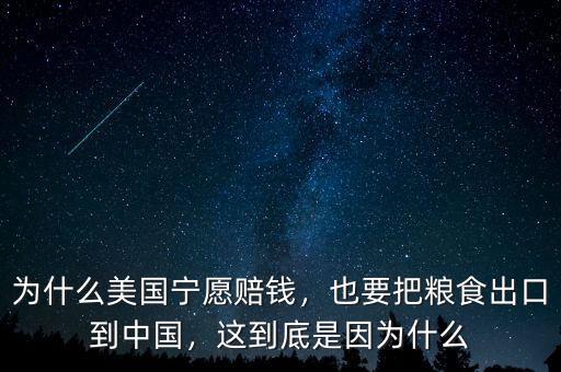 為什么美國寧愿賠錢，也要把糧食出口到中國，這到底是因為什么