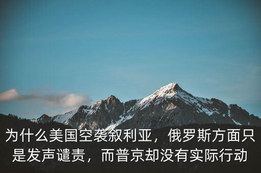 為什么美國空襲敘利亞，俄羅斯方面只是發(fā)聲譴責(zé)，而普京卻沒有實(shí)際行動(dòng)