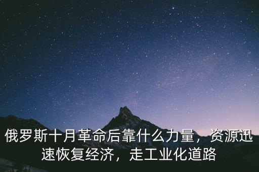 俄羅斯十月革命后靠什么力量，資源迅速恢復(fù)經(jīng)濟(jì)，走工業(yè)化道路