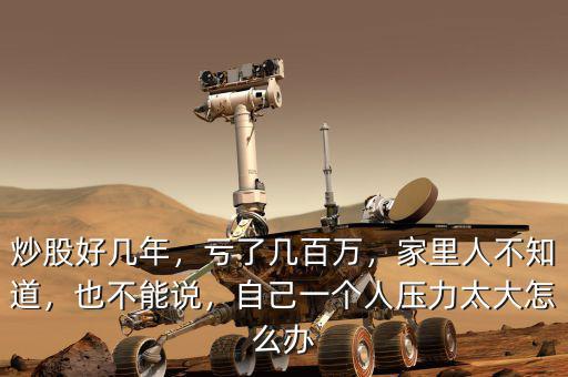 炒股好幾年，虧了幾百萬，家里人不知道，也不能說，自己一個人壓力太大怎么辦