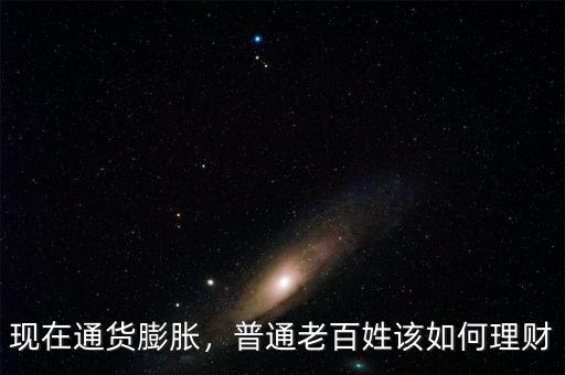現(xiàn)在通貨膨脹，普通老百姓該如何理財