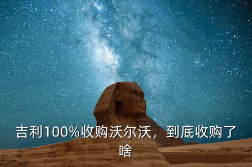 吉利100%收購沃爾沃，到底收購了啥