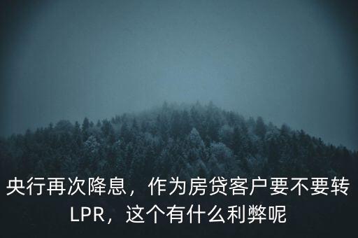 央行再次降息，作為房貸客戶(hù)要不要轉(zhuǎn)LPR，這個(gè)有什么利弊呢