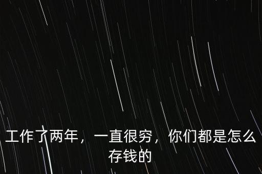 工作了兩年，一直很窮，你們都是怎么存錢的