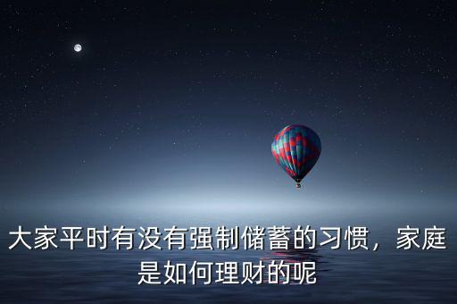 大家平時(shí)有沒有強(qiáng)制儲(chǔ)蓄的習(xí)慣，家庭是如何理財(cái)?shù)哪? class=