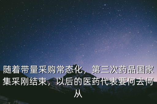 隨著帶量采購常態(tài)化，第三次藥品國家集采剛結(jié)束，以后的醫(yī)藥代表要何去何從