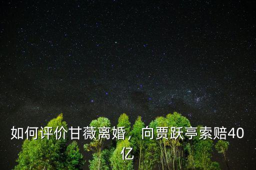 如何評價甘薇離婚，向賈躍亭索賠40億
