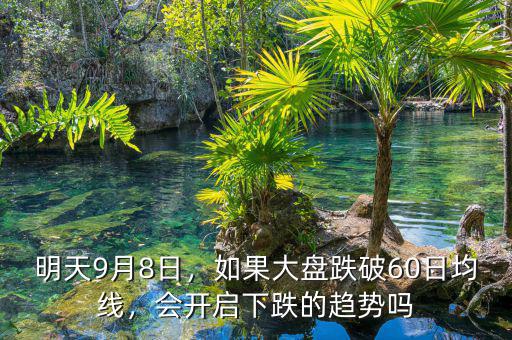 明天9月8日，如果大盤跌破60日均線，會開啟下跌的趨勢嗎