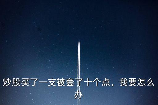 炒股買(mǎi)了一支被套了十個(gè)點(diǎn)，我要怎么辦