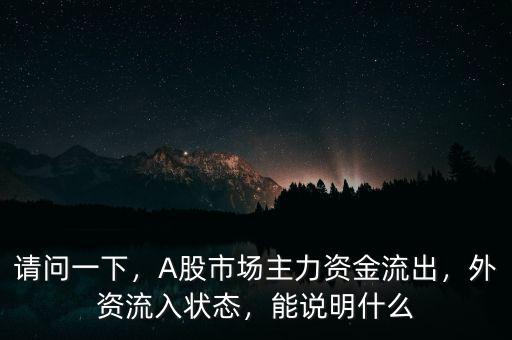 請(qǐng)問一下，A股市場(chǎng)主力資金流出，外資流入狀態(tài)，能說明什么