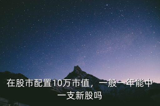 在股市配置10萬市值，一般一年能中一支新股嗎