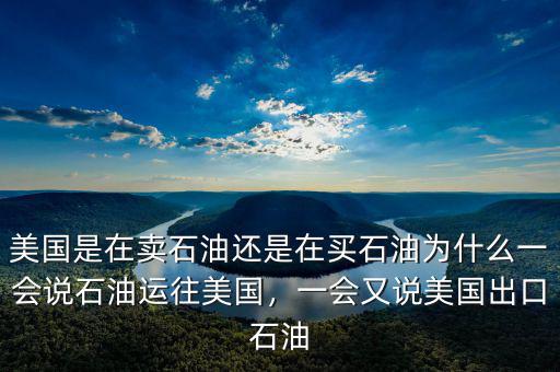 美國(guó)是在賣(mài)石油還是在買(mǎi)石油為什么一會(huì)說(shuō)石油運(yùn)往美國(guó)，一會(huì)又說(shuō)美國(guó)出口石油