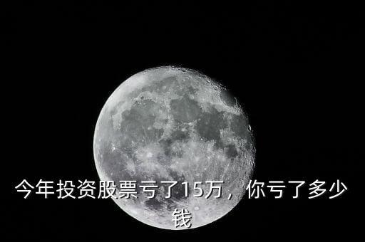 今年投資股票虧了15萬，你虧了多少錢