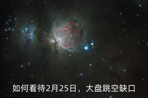 如何看待2月25日，大盤跳空缺口