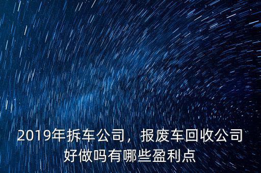 2019年拆車(chē)公司，報(bào)廢車(chē)回收公司好做嗎有哪些盈利點(diǎn)