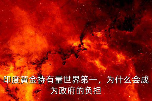印度黃金持有量世界第一，為什么會成為政府的負擔