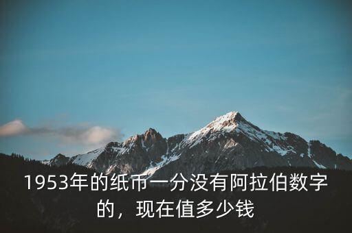1953年的紙幣一分沒(méi)有阿拉伯?dāng)?shù)字的，現(xiàn)在值多少錢