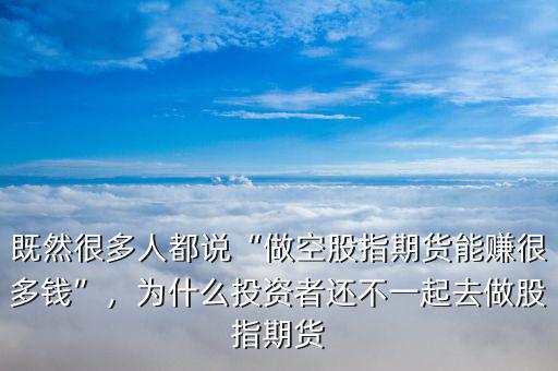 既然很多人都說“做空股指期貨能賺很多錢”，為什么投資者還不一起去做股指期貨