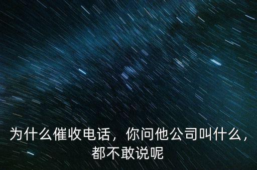 為什么催收電話，你問(wèn)他公司叫什么，都不敢說(shuō)呢