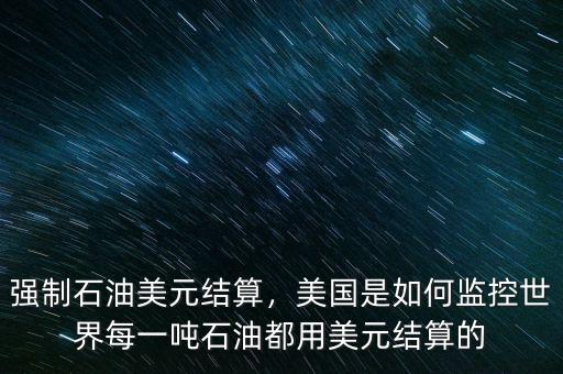 強(qiáng)制石油美元結(jié)算，美國是如何監(jiān)控世界每一噸石油都用美元結(jié)算的