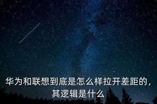 華為和聯(lián)想到底是怎么樣拉開差距的，其邏輯是什么