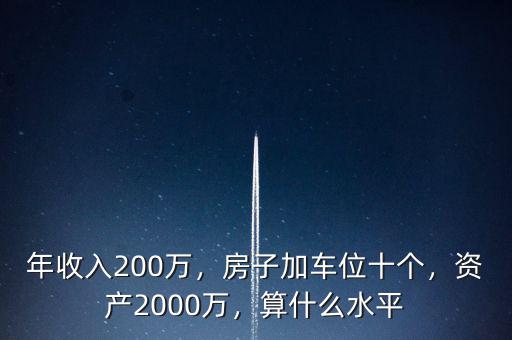 年收入200萬(wàn)，房子加車位十個(gè)，資產(chǎn)2000萬(wàn)，算什么水平