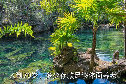 人到70歲，多少存款足夠體面養(yǎng)老